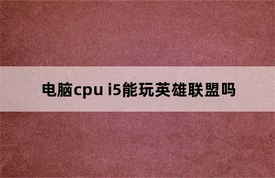 电脑cpu i5能玩英雄联盟吗